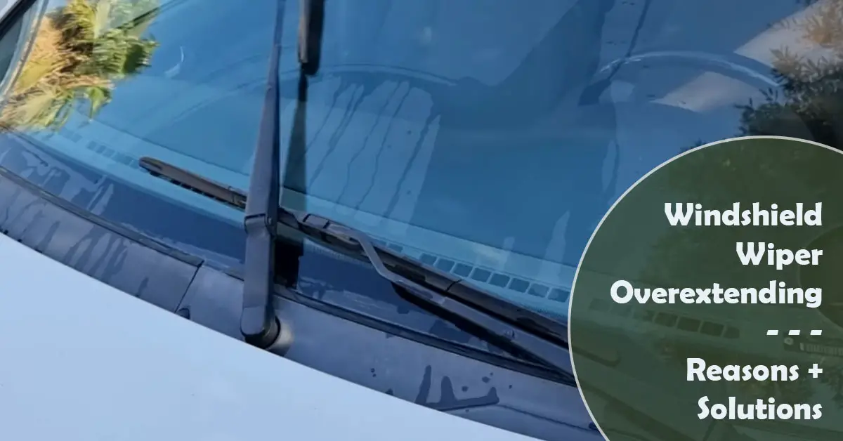 Windshield Wiper Overextending (4 Reasons + Solutions)