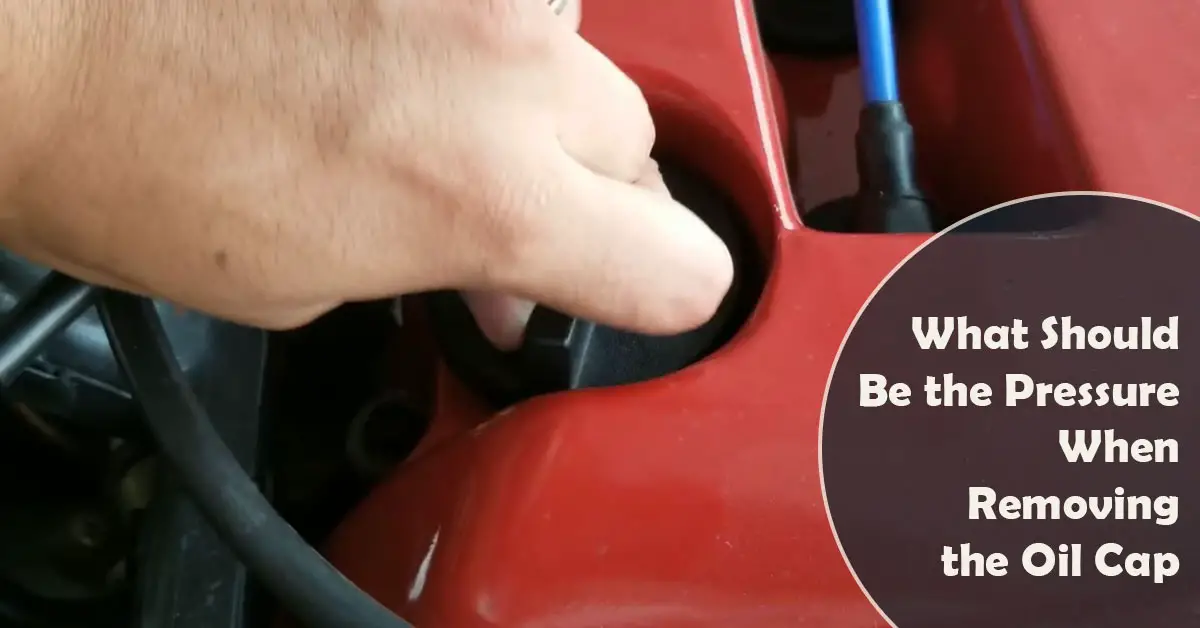 What Should Be the Pressure When Removing the Oil Cap?